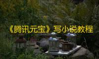 《腾讯元宝》写小说教程