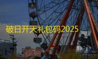 破日开天礼包码2025最新
