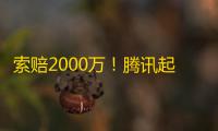 索赔2000万！腾讯起诉“物理外挂”厂商：严重影响游戏环境